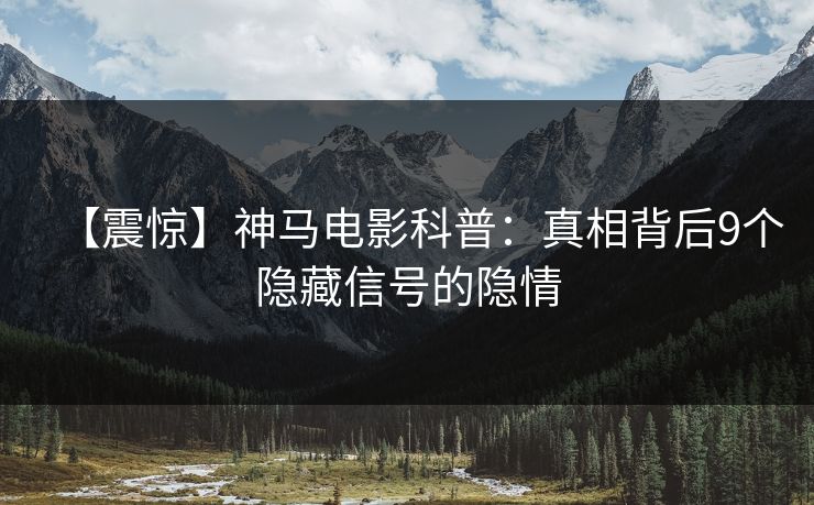 【震惊】神马电影科普：真相背后9个隐藏信号的隐情