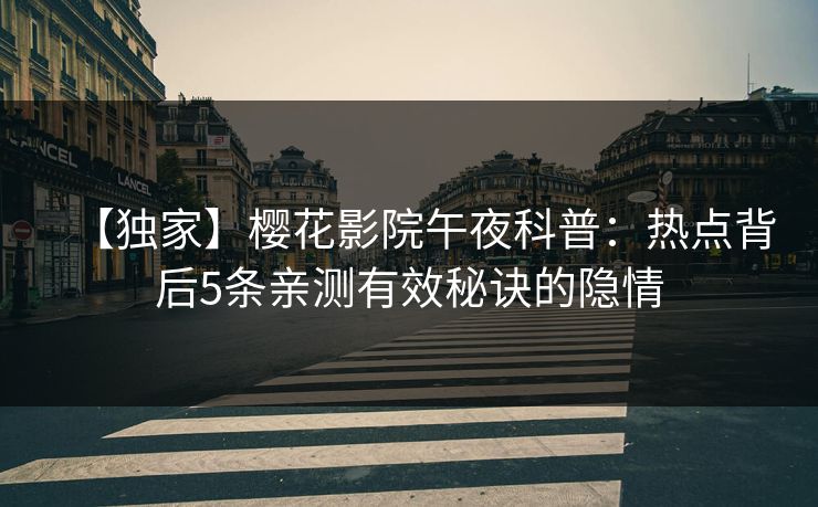 【独家】樱花影院午夜科普：热点背后5条亲测有效秘诀的隐情
