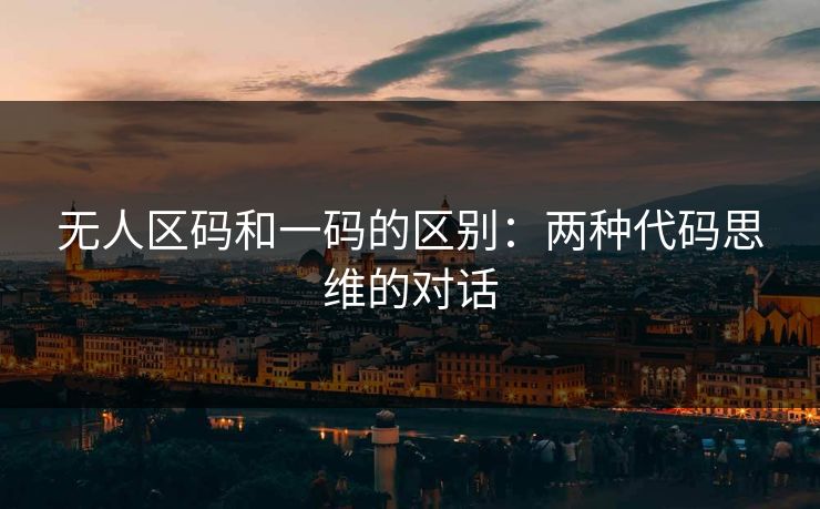 无人区码和一码的区别：两种代码思维的对话
