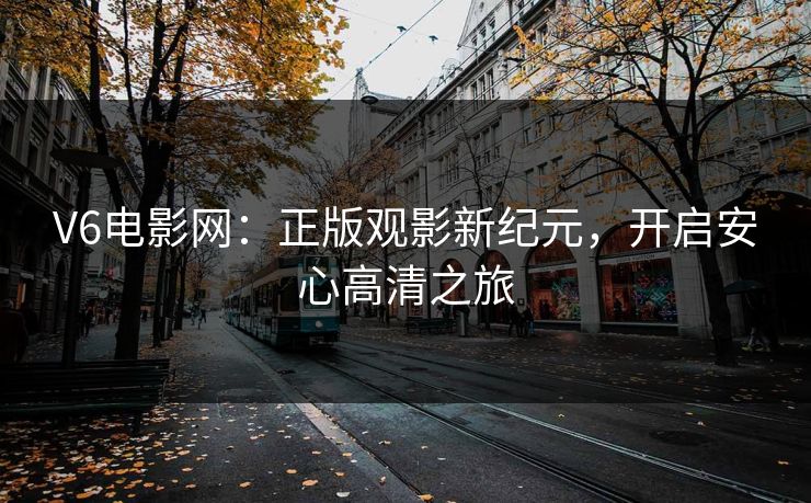 V6电影网：正版观影新纪元，开启安心高清之旅