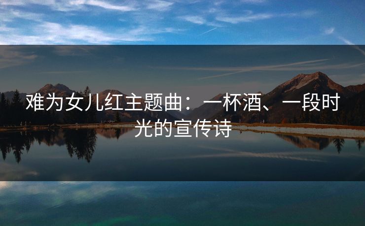 难为女儿红主题曲：一杯酒、一段时光的宣传诗