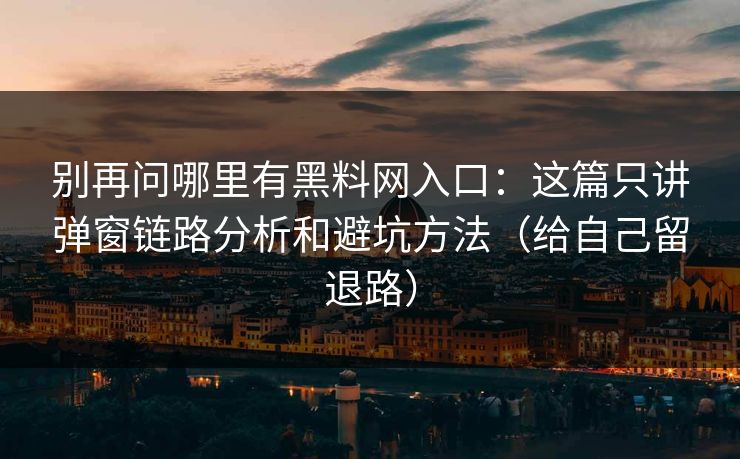 别再问哪里有黑料网入口：这篇只讲弹窗链路分析和避坑方法（给自己留退路）