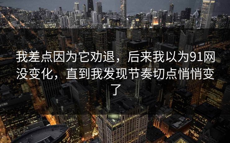 我差点因为它劝退，后来我以为91网没变化，直到我发现节奏切点悄悄变了