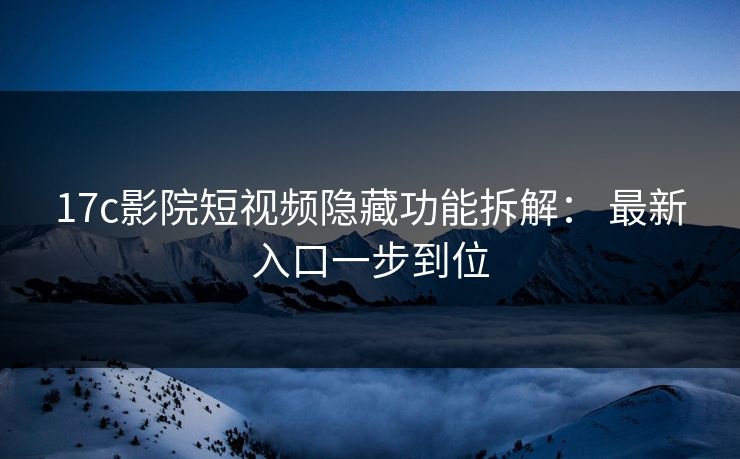17c影院短视频隐藏功能拆解: 最新入口一步到位 17c影院短视频隐藏功能拆解: 最新入口一步到位
