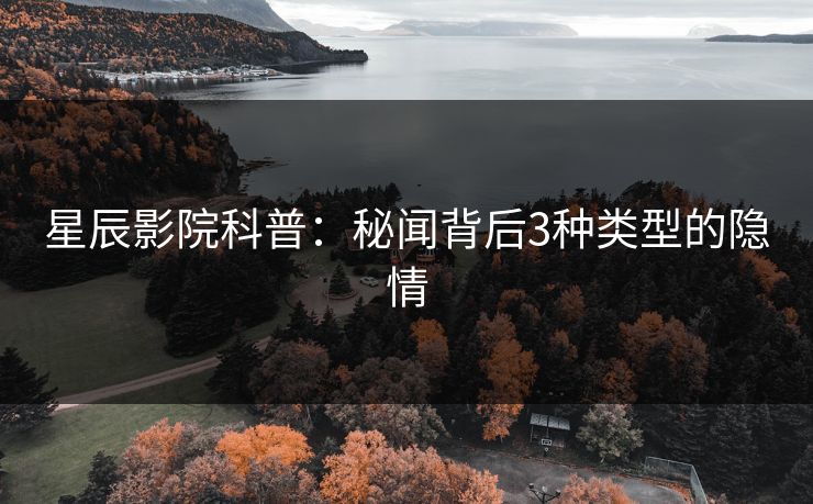 星辰影院科普：秘闻背后3种类型的隐情