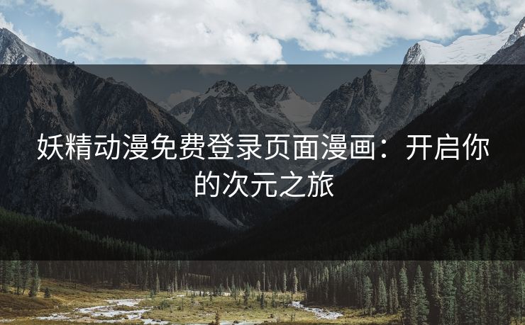 妖精动漫免费登录页面漫画：开启你的次元之旅