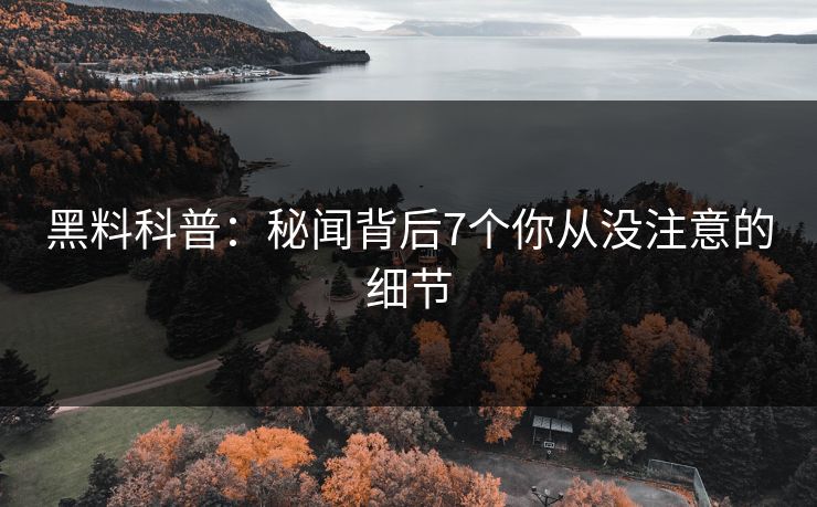 黑料科普：秘闻背后7个你从没注意的细节