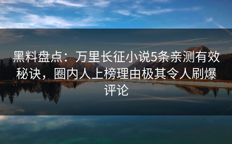 黑料盘点：万里长征小说5条亲测有效秘诀，圈内人上榜理由极其令人刷爆评论