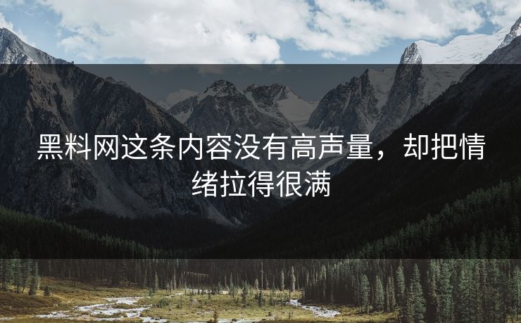 黑料网这条内容没有高声量，却把情绪拉得很满
